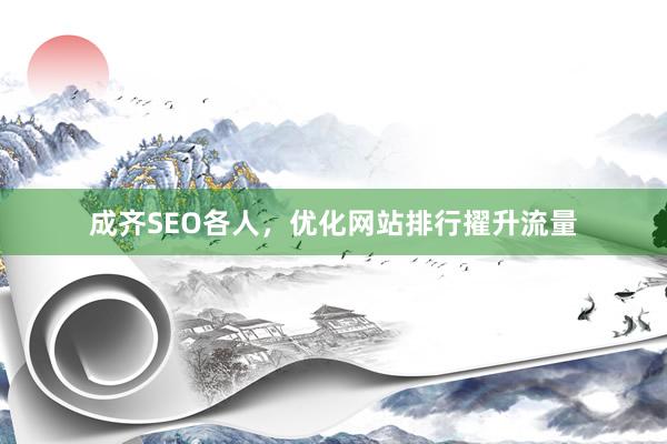 成齐SEO各人，优化网站排行擢升流量