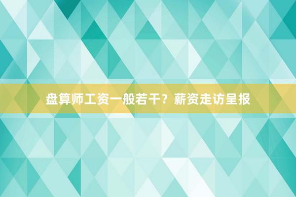 盘算师工资一般若干?薪资走访呈报