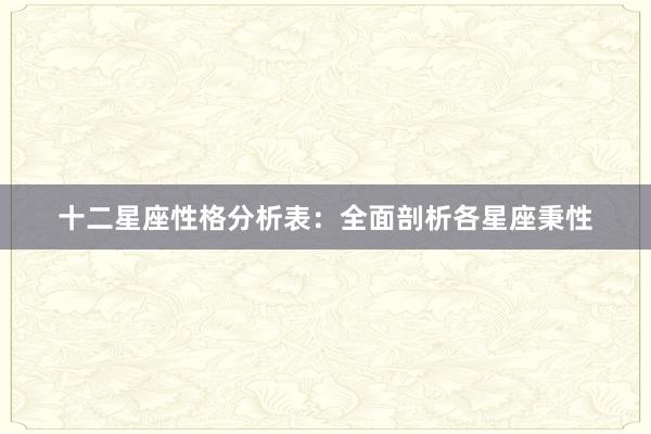 十二星座性格分析表：全面剖析各星座秉性