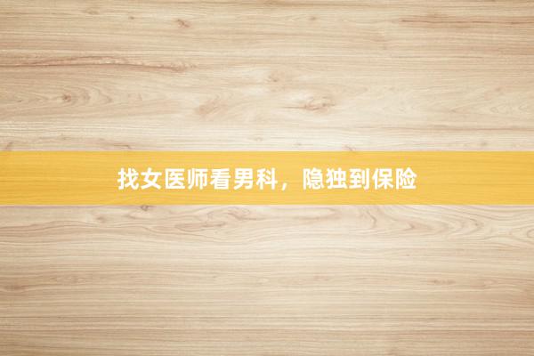 找女医师看男科，隐独到保险